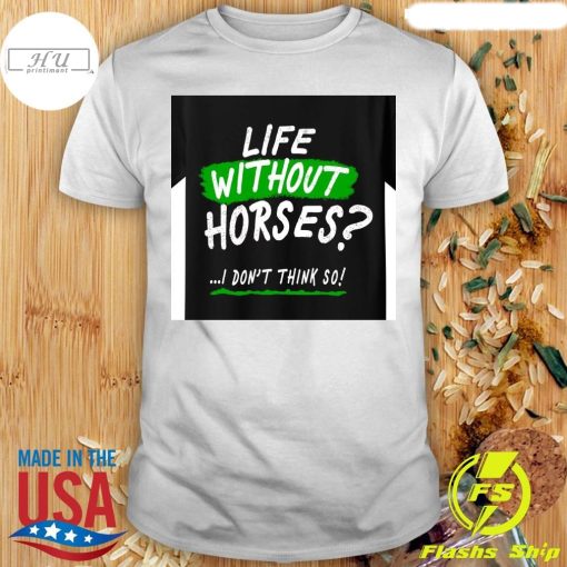 Life Without Horses I Don't Think So Shirt