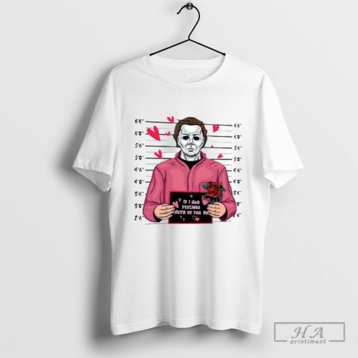 Michael Myers If I Had Feelings They’d Be For You Shirt