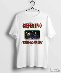 Kiefer Trio Something For Real Shirt