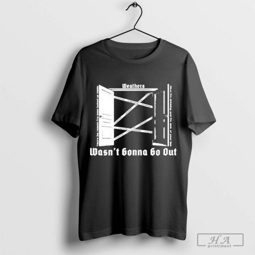 Official WEATHERS Wasn't Gonna Go Out Shirt