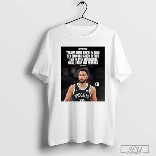 Trainer Chris Brickley Says Ben Simmons Is Now Better Than He Ever Was During His All-Star Nba Seasons Shirt