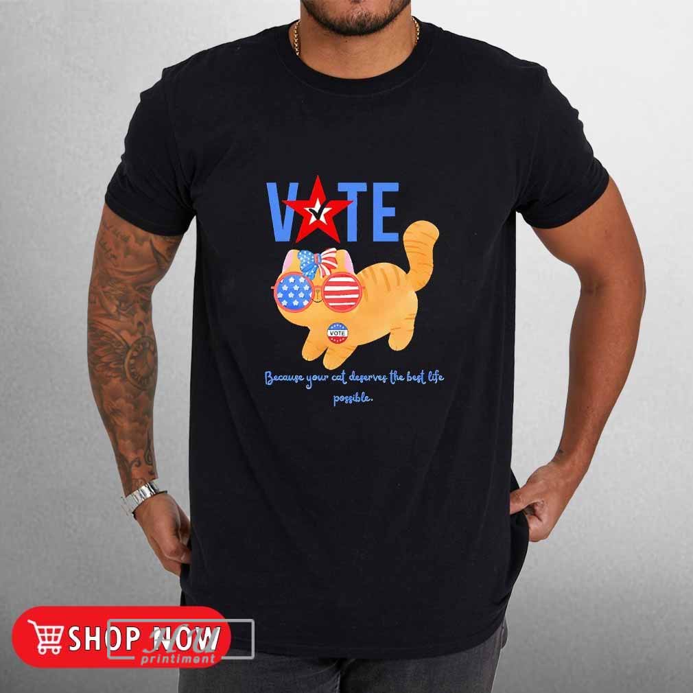 Vote Because Your Cat Deserves The Best Life Possible T Shirt