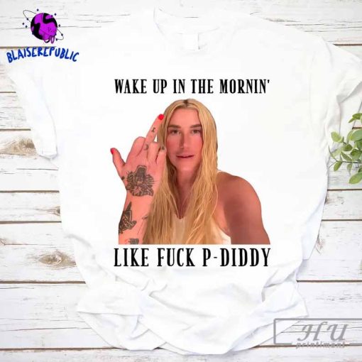 Wake Up In The Mornin' Like Fuck P-Diddy Shirt, Kesha Diddy Shirt, Trendy Quote Viral Tiktok Shirt, P Diddy Scandal Shirt, Diddy Party Shirt