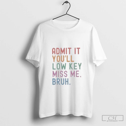 Admit it you’ll low key miss me bruh T-Shirt