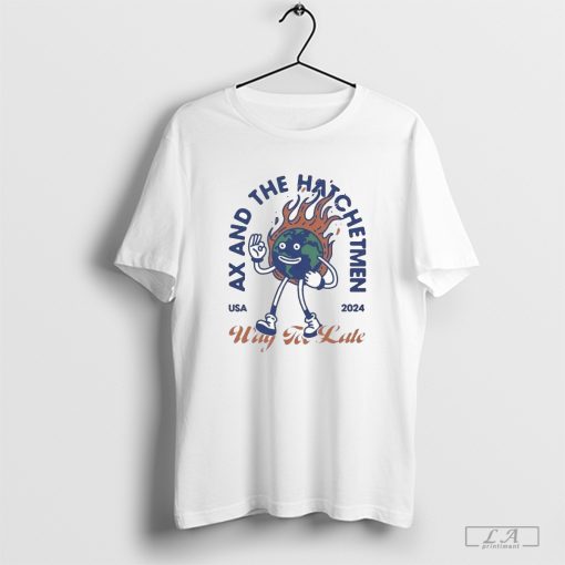 Ax And The Hatchetmen Usa 2024 Way For Late T-Shirt