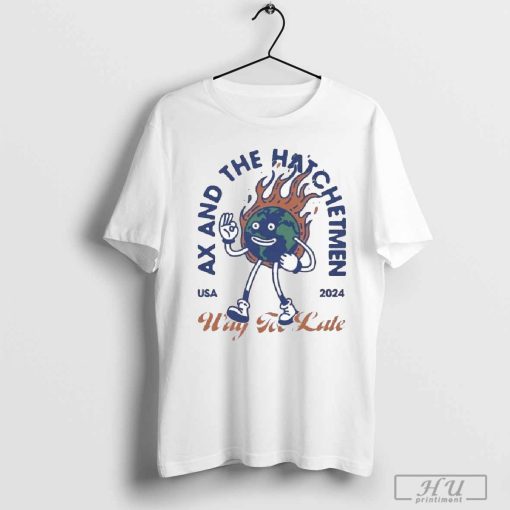 Ax And The Hatchetmen Usa 2024 Way For Late T-shirt