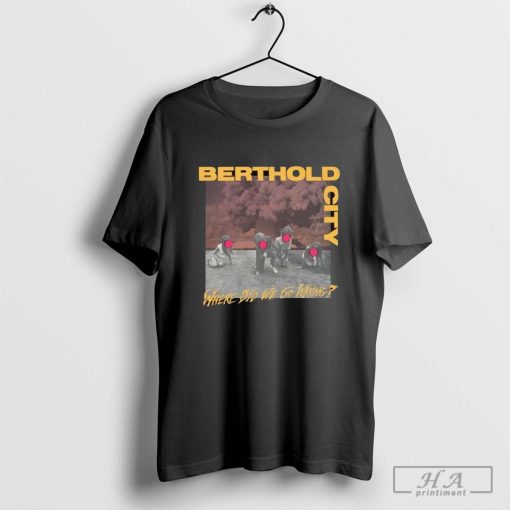 Berthold City Where Did We Go Wrong Cover Shirt