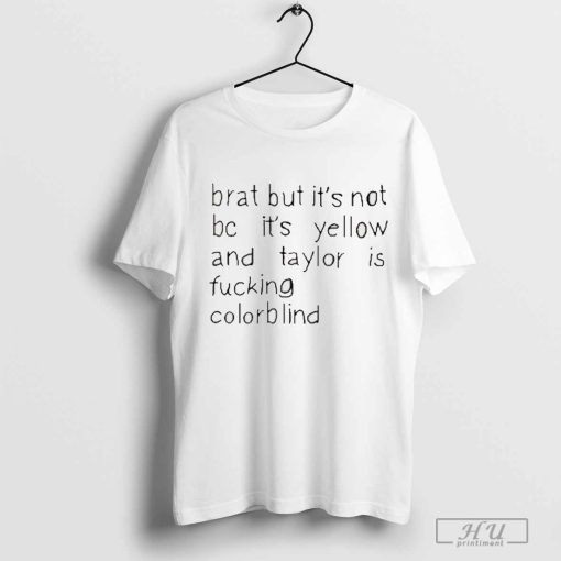 Brat But It’s Not Bc It’s Yellow And Taylor Is Fucking Colorblind t-shirt