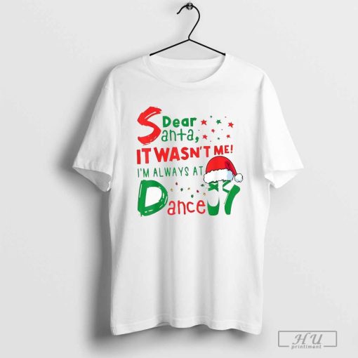 Dear Santa It Wasn’t Me I’m Always At Dance Ballet Christmas T-Shirts