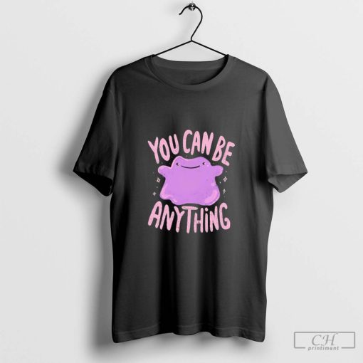 Ditto you can be anything shirt