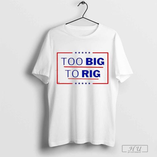 Donald Trump Too Big To Rig 2024 President Shirt