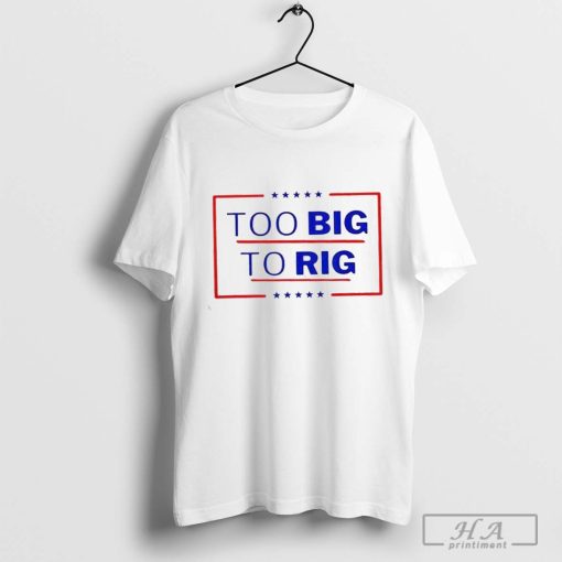 Donald Trump Too Big To Rig 2024 Shirt