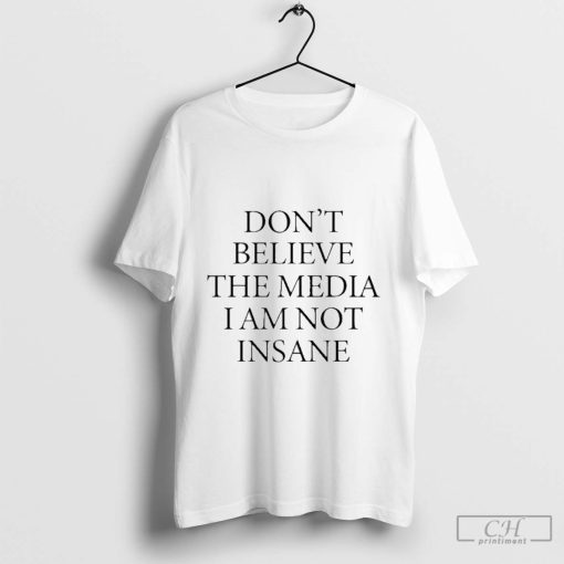 Don’t Believe The Media I Am Not Insane Shirt