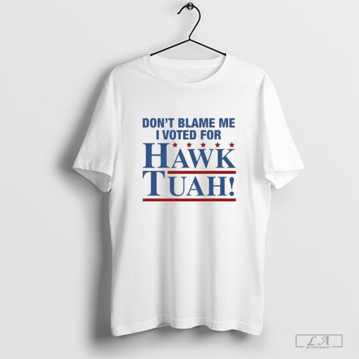 Don’t Blame Me I Voted For Hawk Tuah Shirt