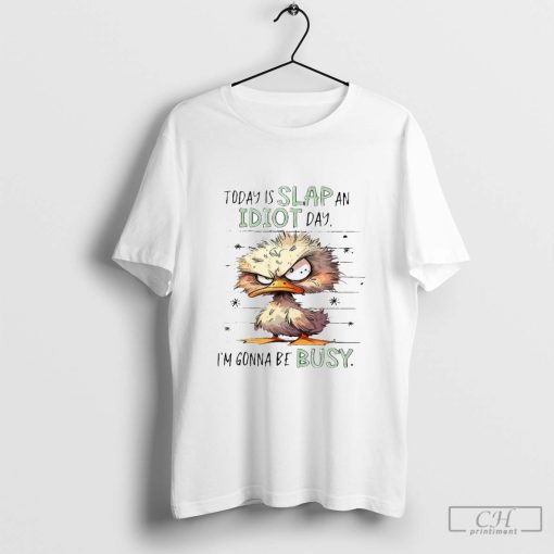 Duck Today Is Slap An Idiot Day I’m Gonna Be Busy Shirt