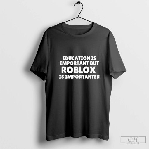 Education Is Important But Roblox Is Importanter Shirt