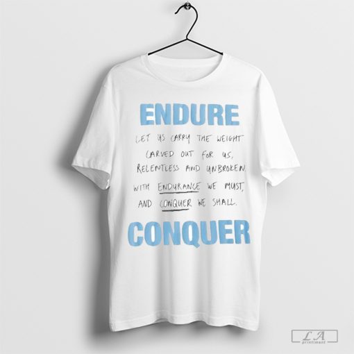 Endure Let Us Carry The Weight Carved Out For Us Relentless And Unbroken With Endurance We Must And Conquer We Shall Conquer T-shirt