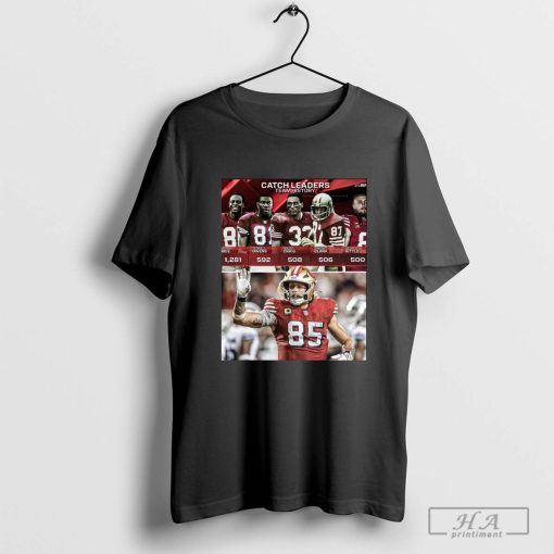 George Kittle keeps making San Francisco 49ers Catch Leaders Team History T-shirt