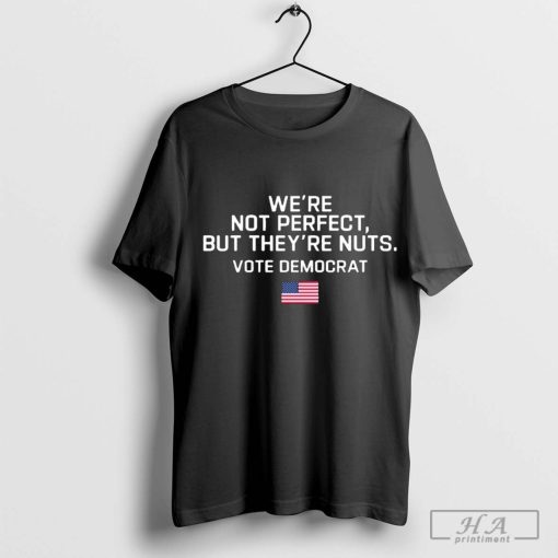 Harris Walz We’re Not Perfect But They’re Nuts Vote Democrat USA Flag T-shirt