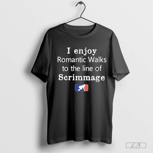 I Enjoy Romantic Walks To The Line Of Scrimmage MLB Shirt