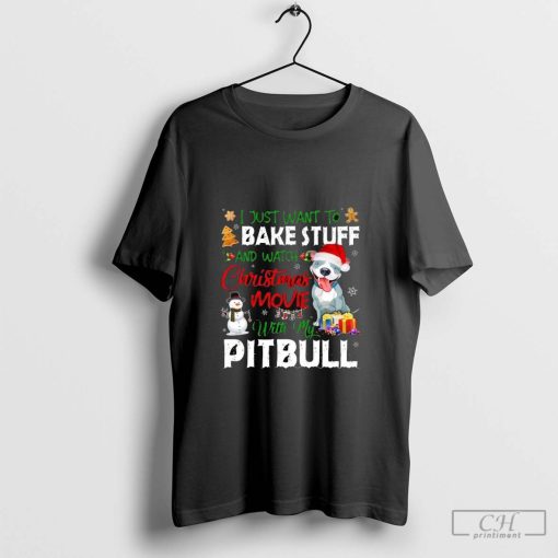 I Just Want To Bake Stuff and Watch Christmas Movies All Day With My Pitbull Shirt