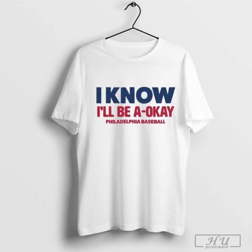 I Know I’ll Be A Okay Philadelphia Baseball Shirt