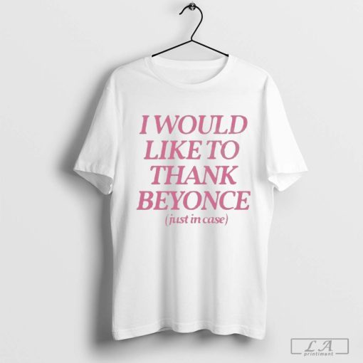 I Would Like To Thank Beyonce Just In Case t-shirt