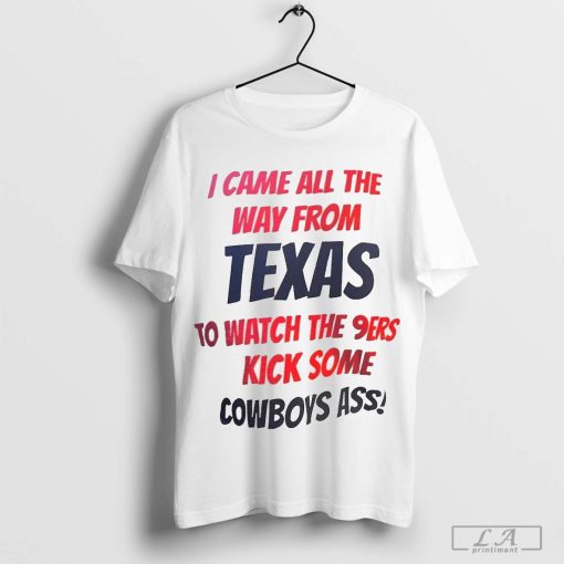 I came all the way from Texas to watch the 9ers kick some Cowboys ass t-shirt