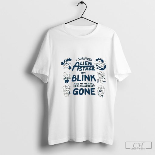 I survived Alien state but blink and my mental health suddenly gone shirt