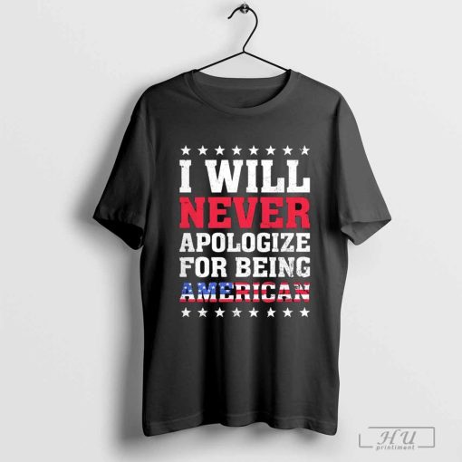 I will never apologize for being American shirt