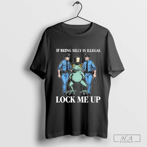 If Being Silly Is Illegal Lock Me Up Shithead Steve T-shirt