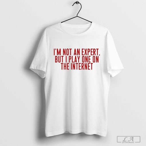 I’m Not An Expert But I Play One On The Internet Shirt