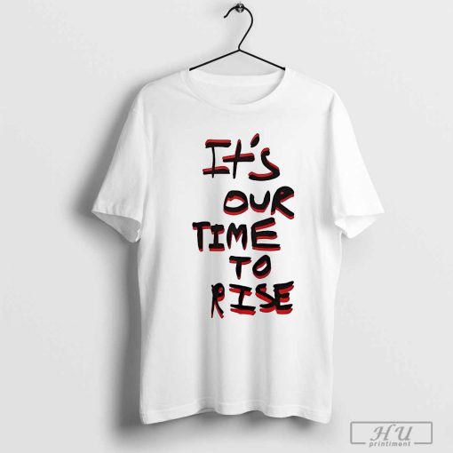 It's our time to rise shirt