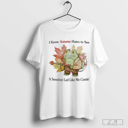 Jmcgg I Know Autumn Hates To See A Sensitive Lad Like Me Comin’ Shirt