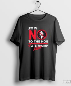 Just say no to the hoe Kamala vote Trump 2024 shirt