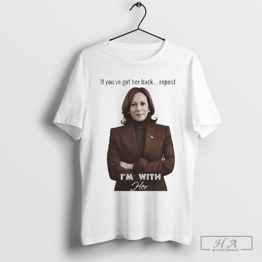 Kamala Harris If You’ve Got Her Back Repost I’m With Her Shirt