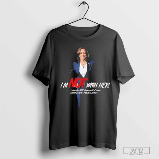 Kamala Harris I’m Not With Her And I’m Not Down With 4 More Years Of Bad Policy Either Shirt