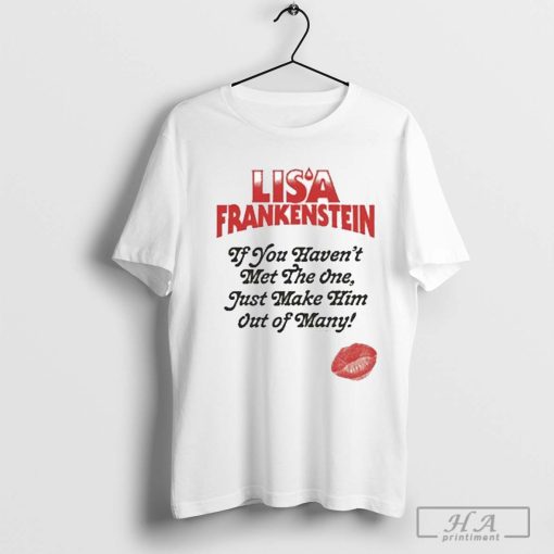 Lisa Frankenstein If You Haven’t Met The One Just Make Him Out Of Many T-shirt