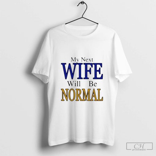 My Next Wife Will Be Normal T-shirt