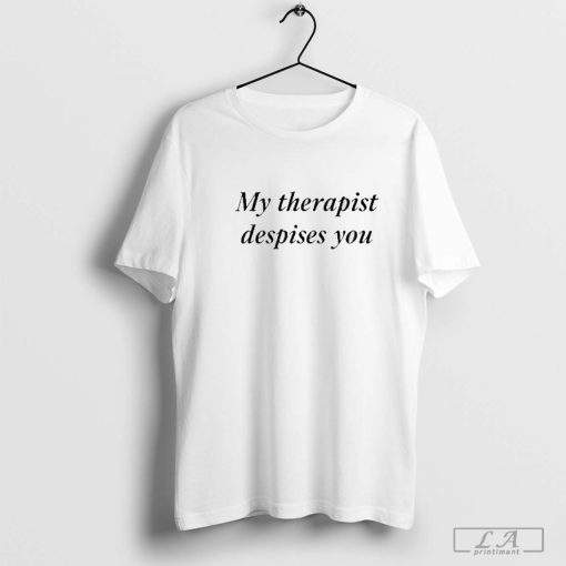 My Therapist Despises You Shirt