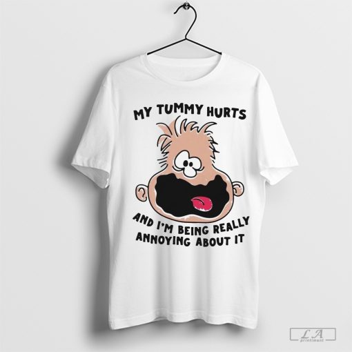 My Tummy Hurts And I’m Being Really Annoying About It T-Shirt