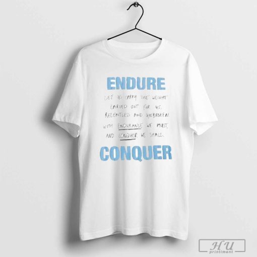 Endure Let Us Carry The Weight Carved Out For Us Relentless And Unbroken With Endurance We Must And Conquer We Shall Conquer T-shirt