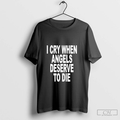 Official I Cry When Angels Deserve To Die Shirt