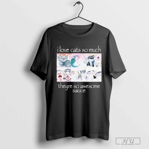 I Love Cats So Much They're So Awesome Sauce Shirt