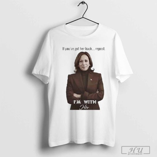 Kamala Harris If You’ve Got Her Back Repost I’m With Her Shirt