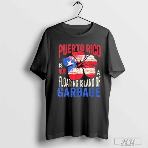 Puerto Rico Is Not A Floating Island Of Garbage Shirt