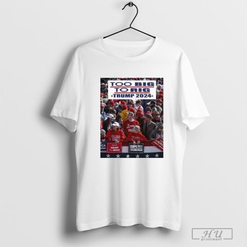 Too Big To Rig Trump 2024 Voting Trump For President Shirts