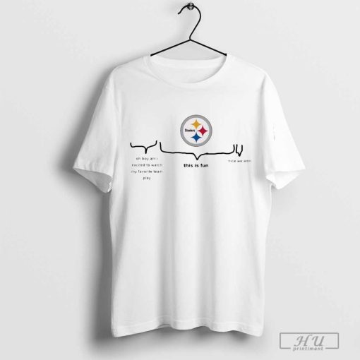 Pittsburgh Steelers Oh Boy Am I Excited To Watch My Favourite Team Play This Is Fun Nice We Won 2024 t-shirt