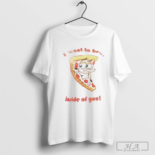 Pizza I want to be inside of you shirt