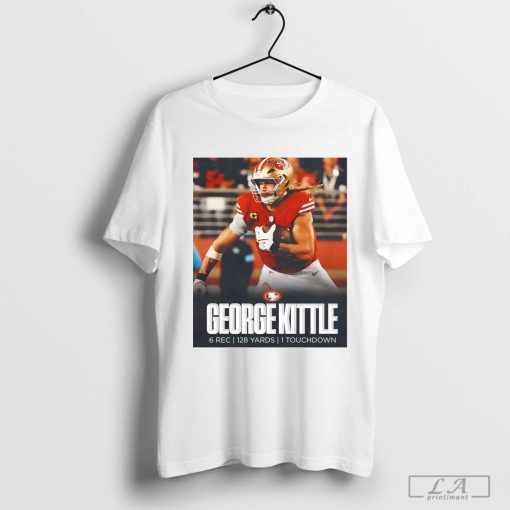 Poster George Kittle turned up for National Tight Ends Day 6 Rec 128 Yards 1 Touchdown t-shirt